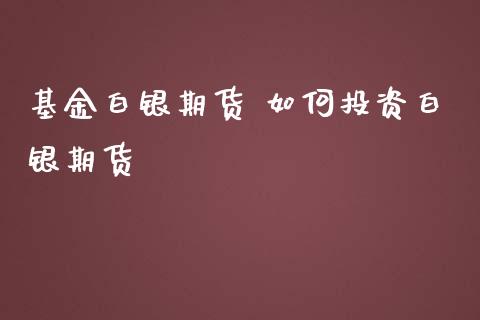 基金白银期货 如何投资白银期货_https://www.iteshow.com_股指期权_第2张