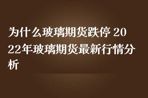 为什么玻璃期货跌停 2022年玻璃期货最新行情分析_https://www.iteshow.com_期货开户_第2张