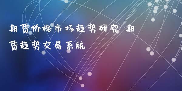 期货价格市场趋势研究 期货趋势交易系统_https://www.iteshow.com_原油期货_第2张