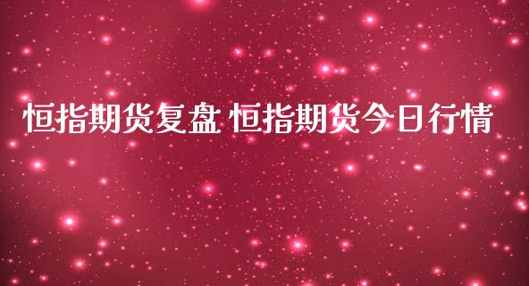 恒指期货复盘 恒指期货今日行情_https://www.iteshow.com_商品期货_第2张