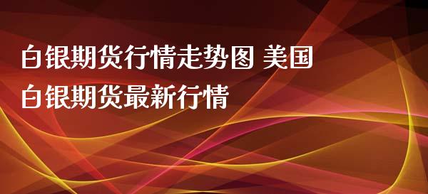 白银期货行情走势图 美国白银期货最新行情_https://www.iteshow.com_股指期货_第2张