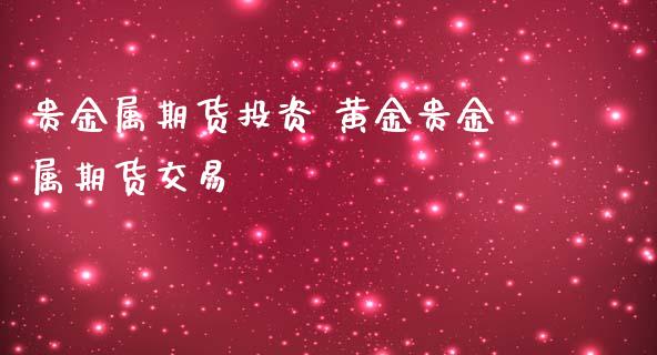 贵金属期货投资 黄金贵金属期货交易_https://www.iteshow.com_股指期权_第2张