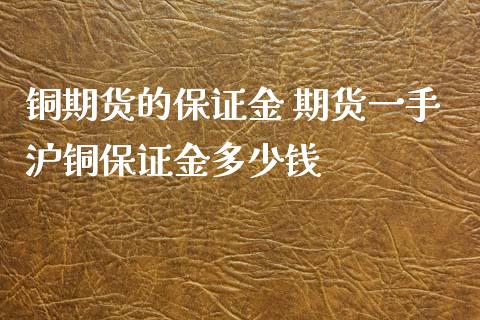 铜期货的保证金 期货一手沪铜保证金多少钱_https://www.iteshow.com_原油期货_第2张