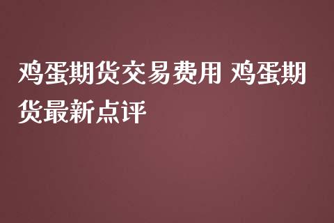 鸡蛋期货交易费用 鸡蛋期货最新点评_https://www.iteshow.com_股指期货_第2张