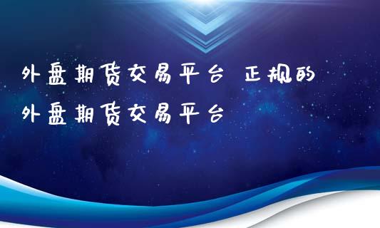 外盘期货交易平台 正规的外盘期货交易平台_https://www.iteshow.com_原油期货_第2张