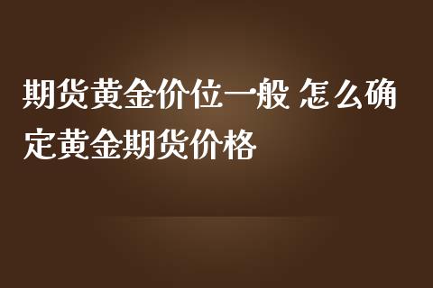 期货黄金价位一般 怎么确定黄金期货价格_https://www.iteshow.com_期货知识_第2张