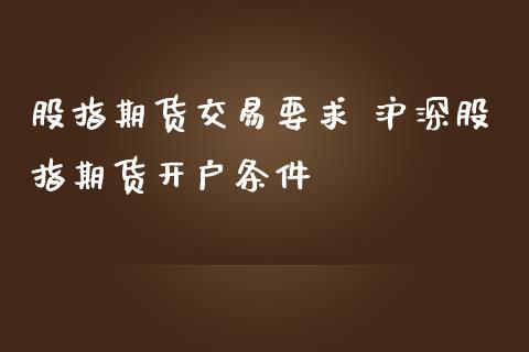 股指期货交易要求 沪深股指期货开户条件_https://www.iteshow.com_期货知识_第2张