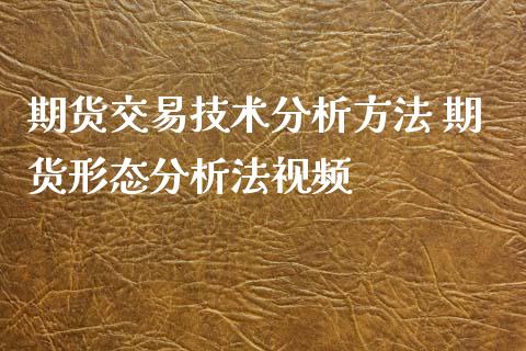 期货交易技术分析方法 期货形态分析法视频_https://www.iteshow.com_期货公司_第2张