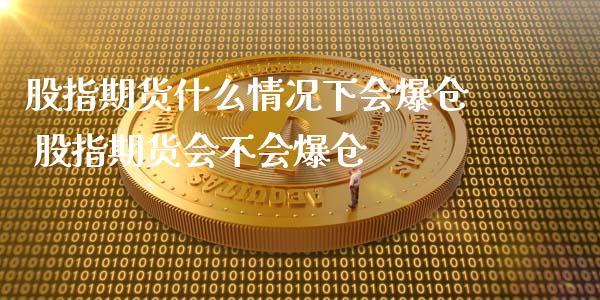 股指期货什么情况下会爆仓 股指期货会不会爆仓_https://www.iteshow.com_原油期货_第2张