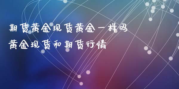 期货黄金现货黄金一样吗 黄金现货和期货行情_https://www.iteshow.com_期货公司_第2张