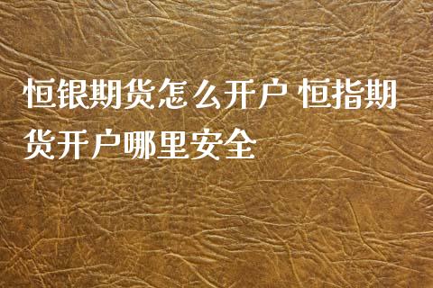 恒银期货怎么开户 恒指期货开户哪里安全_https://www.iteshow.com_原油期货_第2张