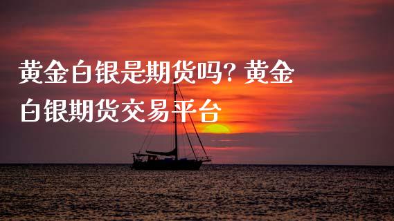 黄金白银是期货吗? 黄金白银期货交易平台_https://www.iteshow.com_原油期货_第2张