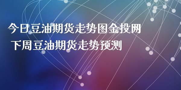 今日豆油期货走势图金投网 下周豆油期货走势预测_https://www.iteshow.com_原油期货_第2张