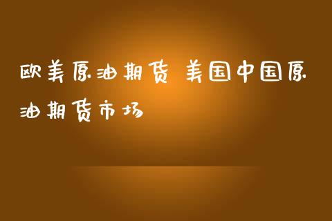 欧美原油期货 美国中国原油期货市场_https://www.iteshow.com_商品期货_第2张