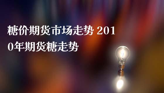 糖价期货市场走势 2010年期货糖走势_https://www.iteshow.com_期货手续费_第2张