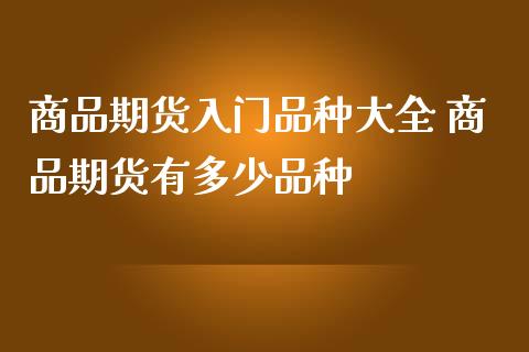 商品期货入门品种大全 商品期货有多少品种_https://www.iteshow.com_股指期权_第2张