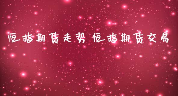 恒指期货走势 恒指期货交易_https://www.iteshow.com_期货品种_第2张