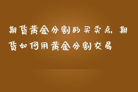 期货黄金分割的买卖点 期货如何用黄金分割交易_https://www.iteshow.com_期货开户_第2张