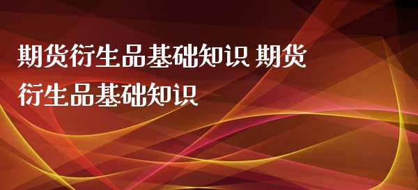 期货衍生品基础知识 期货衍生品基础知识_https://www.iteshow.com_期货百科_第2张