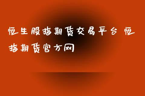 恒生股指期货交易平台 恒指期货官方网_https://www.iteshow.com_原油期货_第2张