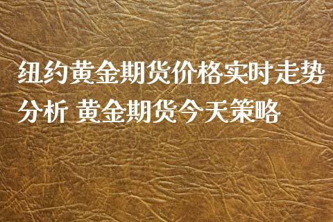 纽约黄金期货价格实时走势分析 黄金期货今天策略_https://www.iteshow.com_期货开户_第2张