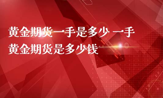 黄金期货一手是多少 一手黄金期货是多少钱_https://www.iteshow.com_期货开户_第2张