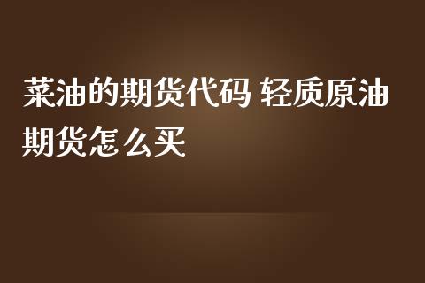 菜油的期货代码 轻质原油期货怎么买_https://www.iteshow.com_期货开户_第2张