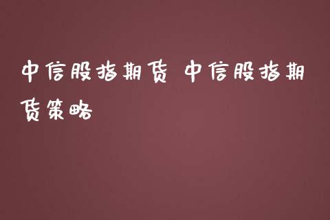 中信股指期货 中信股指期货策略_https://www.iteshow.com_期货手续费_第2张