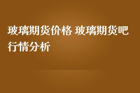 玻璃期货价格 玻璃期货吧行情分析_https://www.iteshow.com_期货交易_第2张