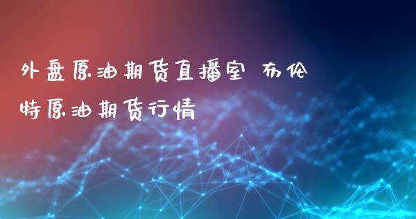 外盘原油期货直播室 布伦特原油期货行情_https://www.iteshow.com_原油期货_第2张