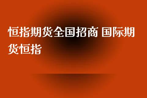 恒指期货全国招商 国际期货恒指_https://www.iteshow.com_期货品种_第2张