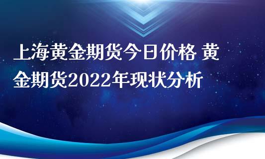 上海黄金期货今日价格 黄金期货2022年现状分析_https://www.iteshow.com_商品期货_第2张