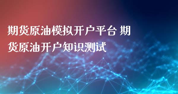 期货原油模拟开户平台 期货原油开户知识测试_https://www.iteshow.com_期货开户_第2张