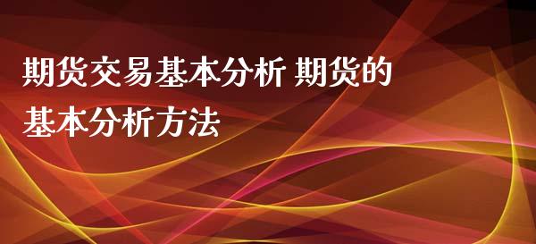 期货交易基本分析 期货的基本分析方法_https://www.iteshow.com_股指期货_第2张