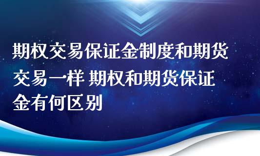 期权交易保证金制度和期货交易一样 期权和期货保证金有何区别_https://www.iteshow.com_商品期货_第2张