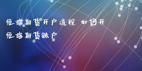 恒指期货开户流程 如何开恒指期货账户_https://www.iteshow.com_股指期货_第2张