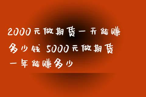 2000元做期货一天能赚多少钱 5000元做期货一年能赚多少_https://www.iteshow.com_原油期货_第2张