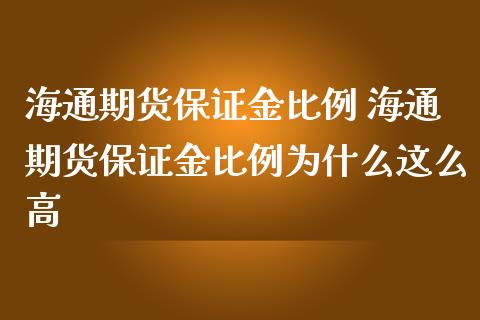 海通期货保证金比例 海通期货保证金比例为什么这么高_https://www.iteshow.com_期货知识_第2张