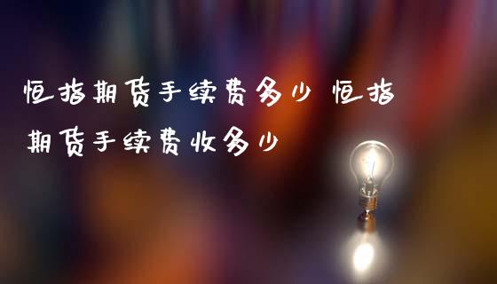 恒指期货手续费多少 恒指期货手续费收多少_https://www.iteshow.com_期货知识_第2张