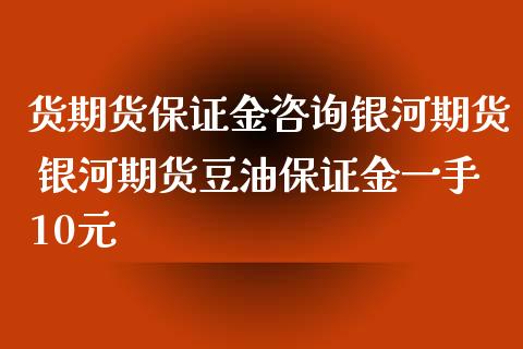 货期货保证金咨询银河期货 银河期货豆油保证金一手10元_https://www.iteshow.com_商品期权_第2张