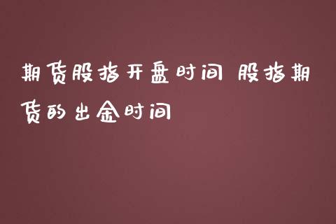 期货股指开盘时间 股指期货的出金时间_https://www.iteshow.com_商品期货_第2张