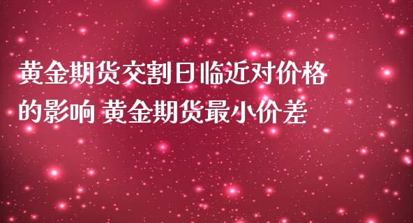 黄金期货交割日临近对价格的影响 黄金期货最小价差_https://www.iteshow.com_原油期货_第2张