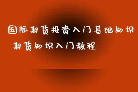 国际期货投资入门基础知识 期货知识入门教程_https://www.iteshow.com_股指期货_第2张