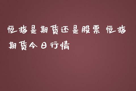 恒指是期货还是股票 恒指期货今日行情_https://www.iteshow.com_商品期权_第2张