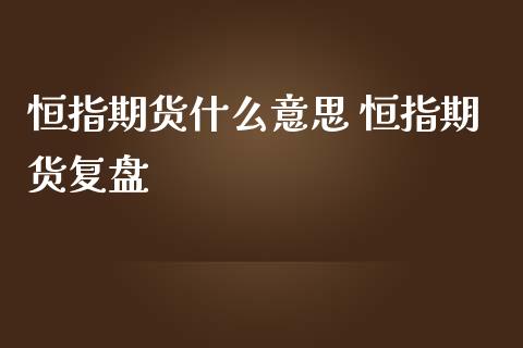 恒指期货什么意思 恒指期货复盘_https://www.iteshow.com_期货品种_第2张