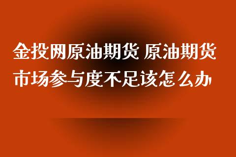 金投网原油期货 原油期货市场参与度不足该怎么办_https://www.iteshow.com_原油期货_第2张