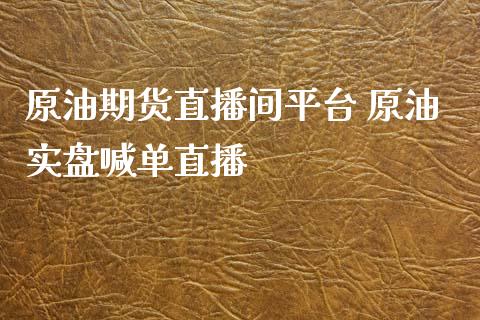 原油期货直播间平台 原油实盘喊单直播_https://www.iteshow.com_原油期货_第2张