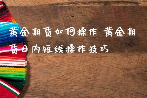 黄金期货如何操作 黄金期货日内短线操作技巧_https://www.iteshow.com_商品期权_第2张