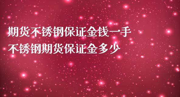 期货不锈钢保证金钱一手 不锈钢期货保证金多少_https://www.iteshow.com_期货百科_第2张