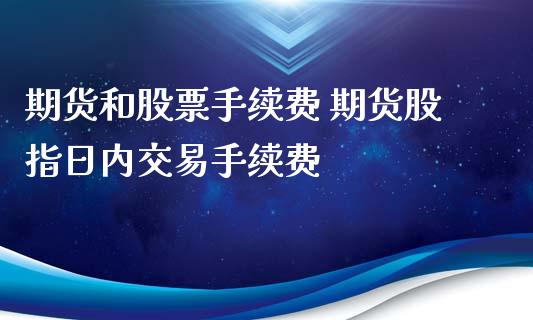 期货和股票手续费 期货股指日内交易手续费_https://www.iteshow.com_股指期货_第2张